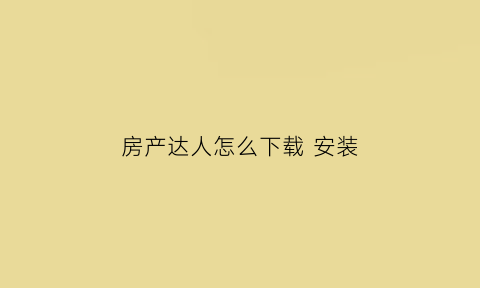 房产达人怎么下载安装(房产达人怎样下载)